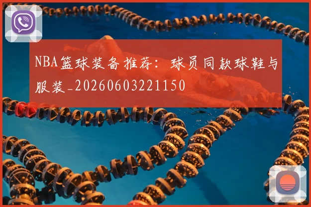 NBA篮球装备推荐:球员同款球鞋与服装_20260603221150