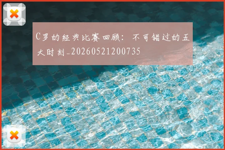C罗的经典比赛回顾：不可错过的五大时刻_20260521200735