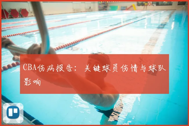 CBA伤病报告:关键球员伤情与球队影响