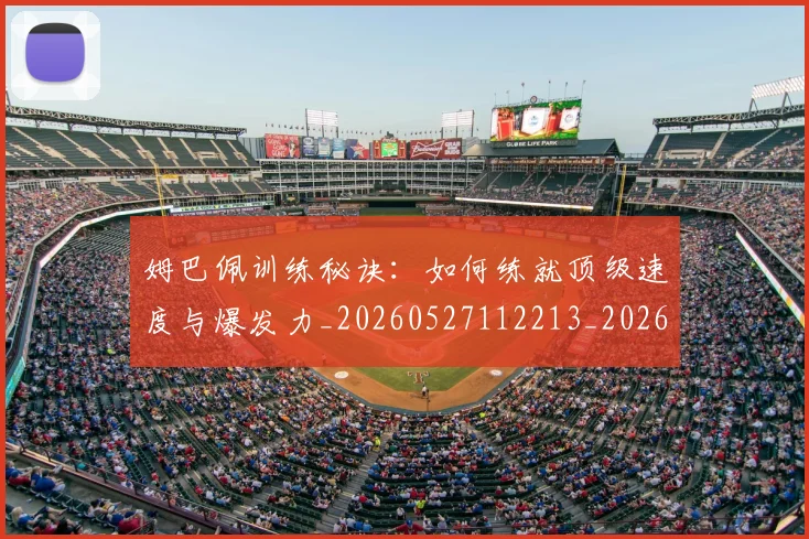 姆巴佩训练秘诀：如何练就顶级速度与爆发力_20260527112213_20260609132847