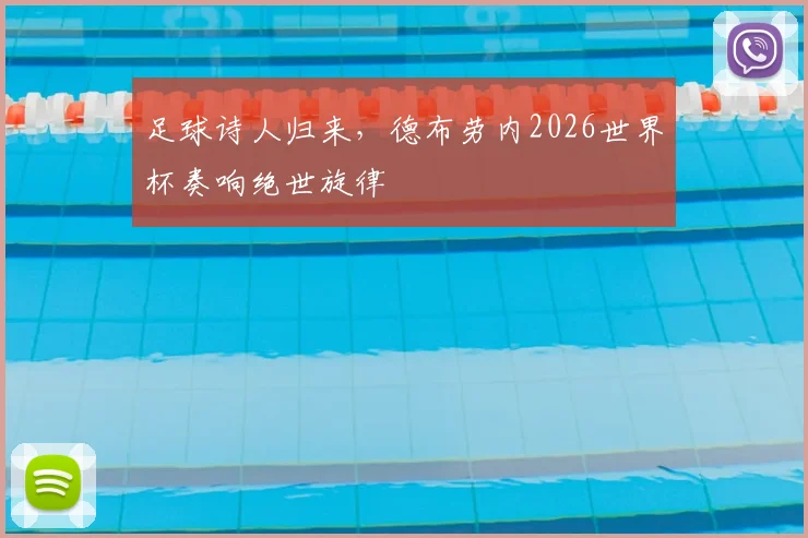 足球诗人归来,德布劳内2026世界杯奏响绝世旋律