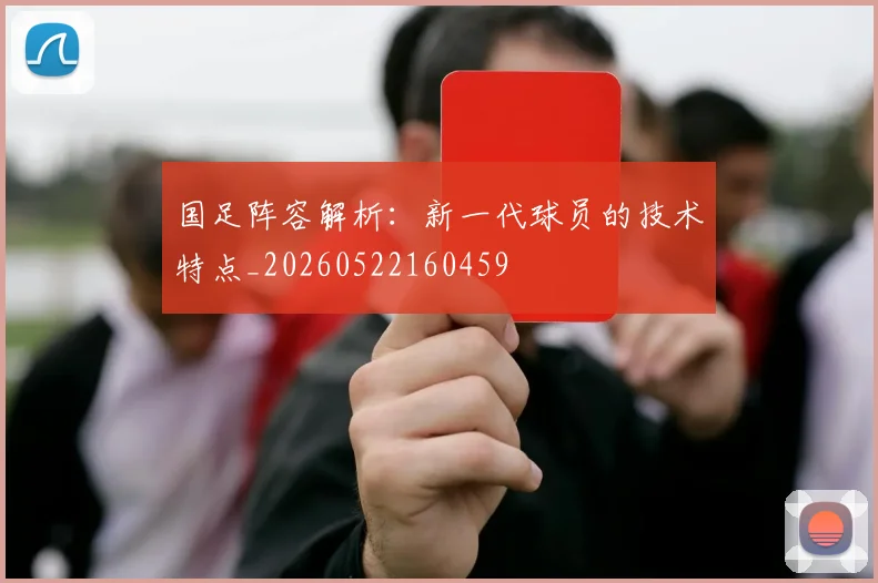 国足阵容解析：新一代球员的技术特点_20260522160459