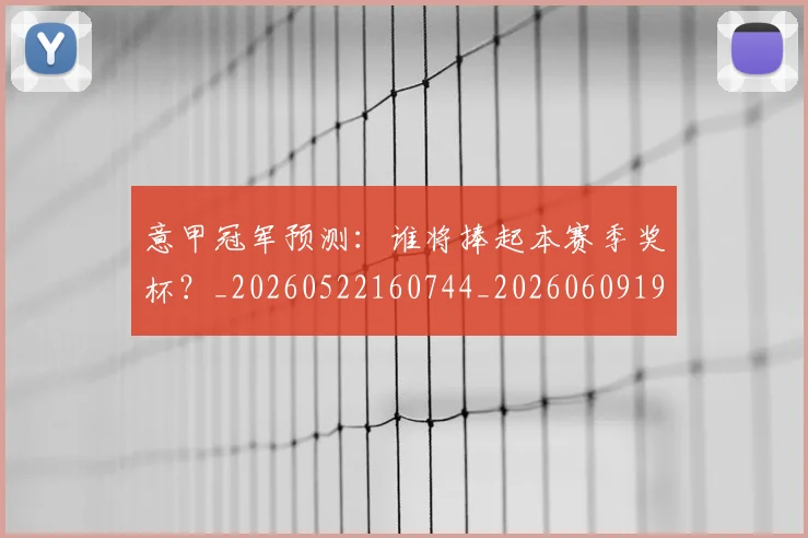 意甲冠军预测：谁将捧起本赛季奖杯？_20260522160744_20260609193558