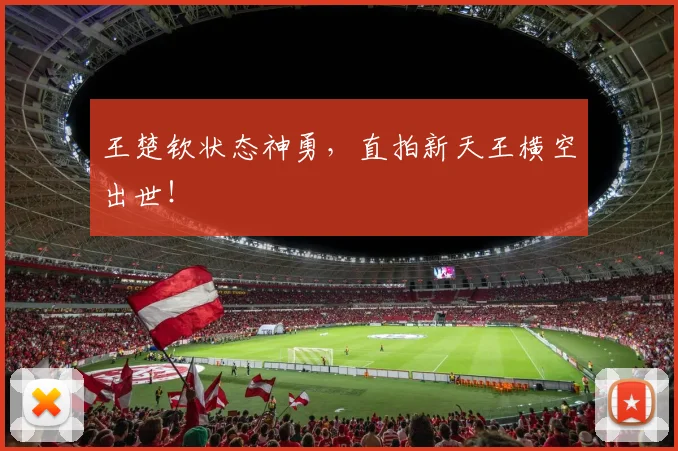 王楚钦状态神勇,直拍新天王横空出世!