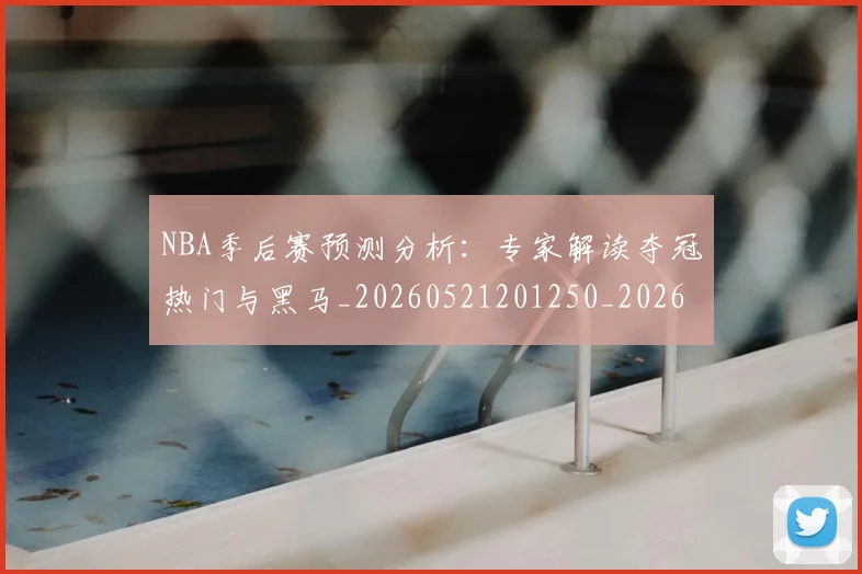 NBA季后赛预测分析:专家解读夺冠热门与黑马_20260521201250_20260607160130