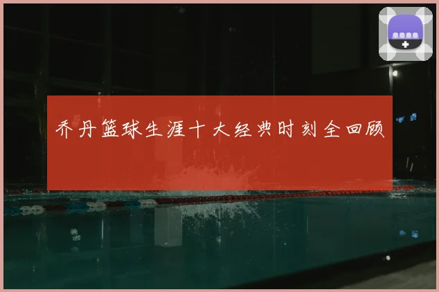 乔丹篮球生涯十大经典时刻全回顾