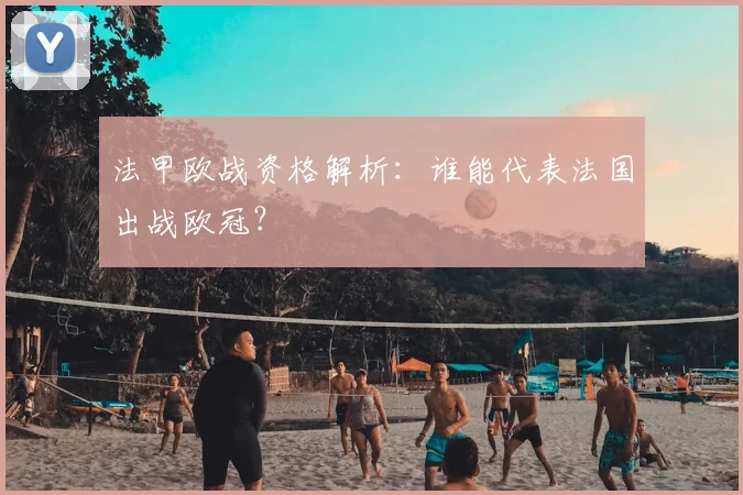 法甲欧战资格解析：谁能代表法国出战欧冠？