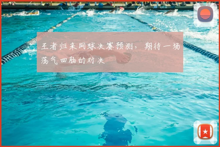 王者归来网球决赛预测，期待一场荡气回肠的对决