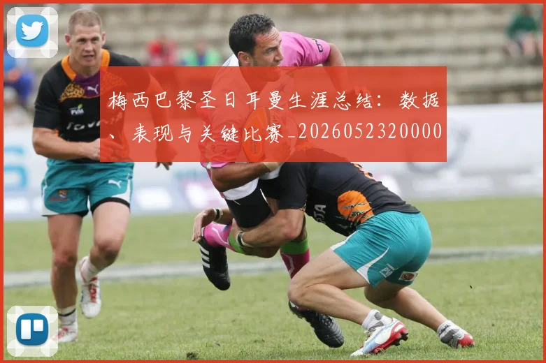 梅西巴黎圣日耳曼生涯总结：数据、表现与关键比赛_20260523200002