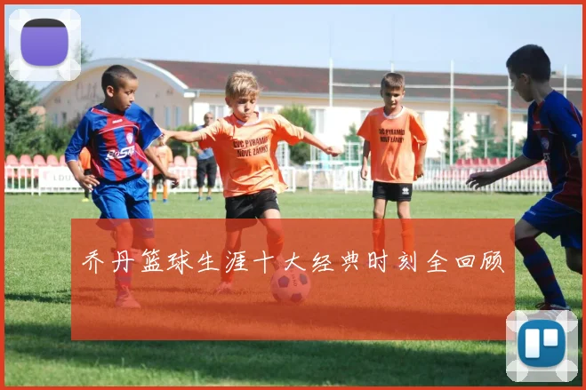 乔丹篮球生涯十大经典时刻全回顾